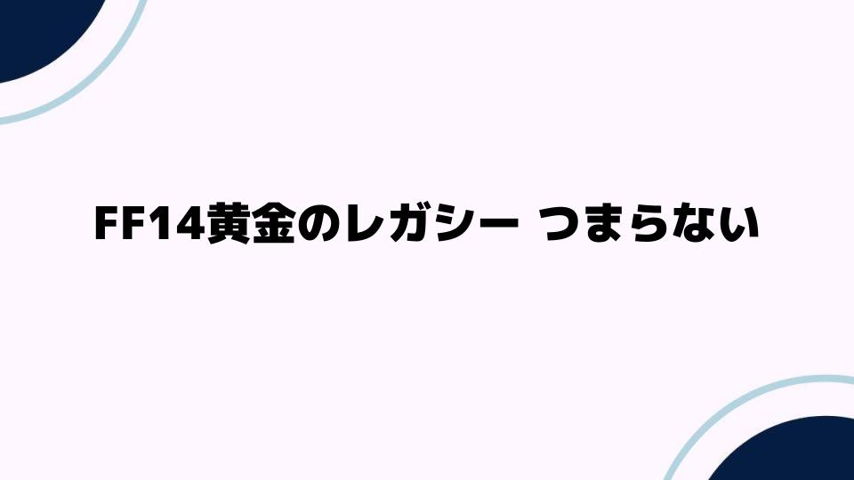 FF14黄金のレガシーがつまらないと感じる理由